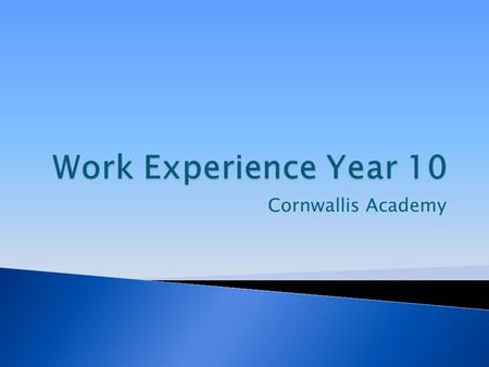 Cornwallis Academy.  All students in year 10 will take part in a one week work experience placement, after their exams.  13 th -17 th July 2015.