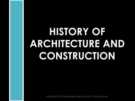 HISTORY OF ARCHITECTURE AND CONSTRUCTION Copyright © 2015 Texas Education Agency, 2015. All rights reserved.