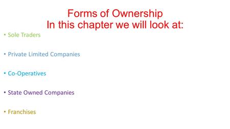 Sole Traders Private Limited Companies Co-Operatives State Owned Companies Franchises Forms of Ownership In this chapter we will look at: