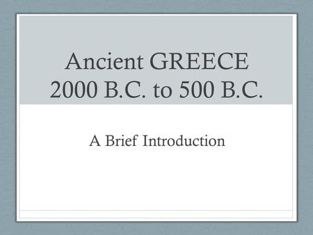 Ancient GREECE 2000 B.C. to 500 B.C. A Brief Introduction.