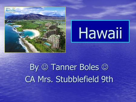 Hawaii By Tanner Boles By Tanner Boles CA Mrs. Stubblefield 9th.