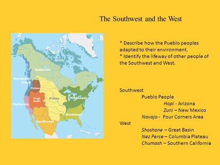 The Southwest and the West * Describe how the Pueblo peoples adapted to their environment. * Identify the lifeway of other people of the Southwest and.