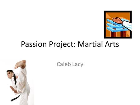 Passion Project: Martial Arts Caleb Lacy. It all started when... The summer before 9th grade, my uncle had just moved back to Texarkana and was looking.