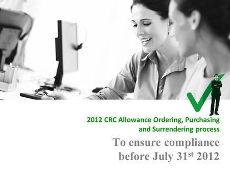 To ensure compliance before July 31 st 2012 2012 CRC Allowance Ordering, Purchasing and Surrendering process.