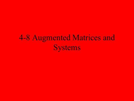 4-8 Augmented Matrices and Systems