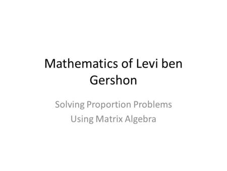 Mathematics of Levi ben Gershon Solving Proportion Problems Using Matrix Algebra.