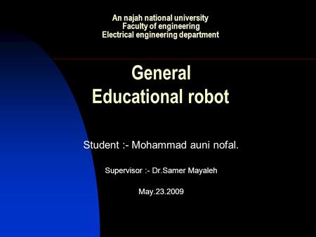 An najah national university Faculty of engineering Electrical engineering department General Educational robot Student :- Mohammad auni nofal. Supervisor.