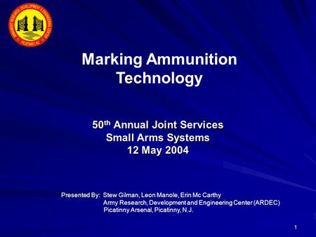 1 50 th Annual Joint Services Small Arms Systems 12 May 2004 Marking Ammunition Technology Presented By: Stew Gilman, Leon Manole, Erin Mc Carthy Army.