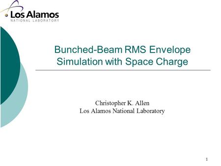 1 Bunched-Beam RMS Envelope Simulation with Space Charge Christopher K. Allen Los Alamos National Laboratory.