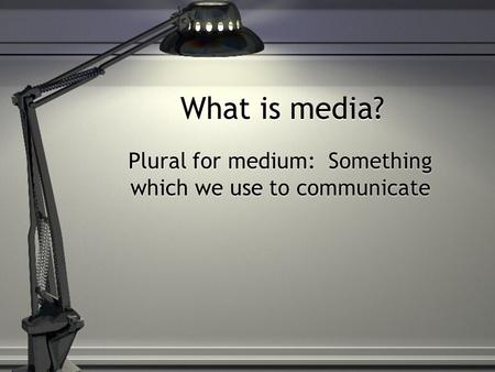 What is media? Plural for medium: Something which we use to communicate.