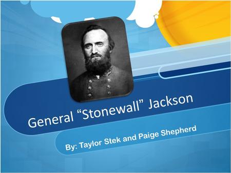 General “Stonewall” Jackson By: Taylor Stek and Paige Shepherd.