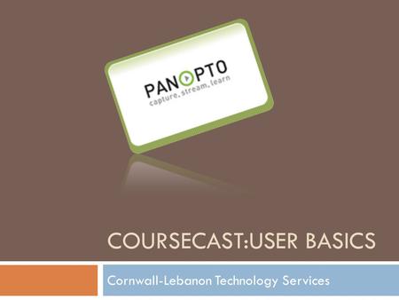 COURSECAST:USER BASICS Cornwall-Lebanon Technology Services.