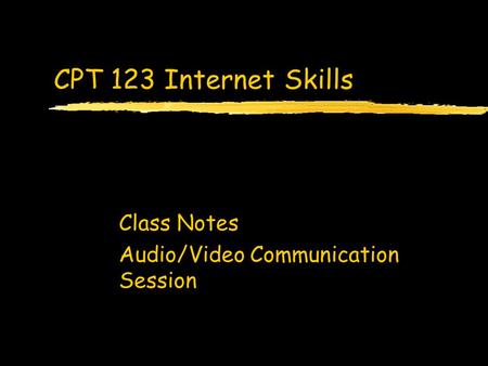 CPT 123 Internet Skills Class Notes Audio/Video Communication Session.