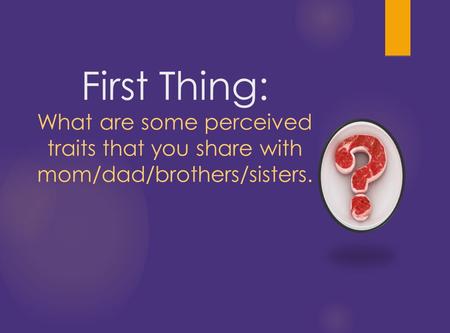 First Thing: What are some perceived traits that you share with mom/dad/brothers/sisters.