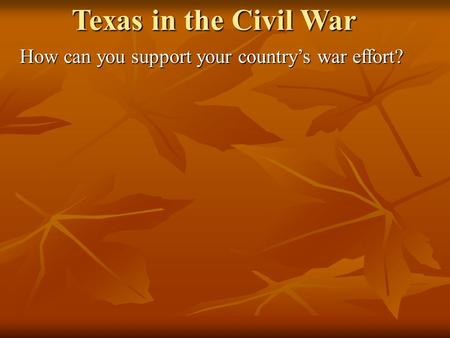 Texas in the Civil War How can you support your country’s war effort?
