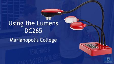 Using the Lumens DC265 Marianopolis College. Agenda 1.Overview 2.The Connections 3.Setup 4.Recording a Video 5.Troubleshooting ITS - Teaching and Learning.