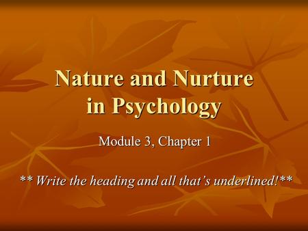 Nature and Nurture in Psychology Module 3, Chapter 1 ** Write the heading and all that’s underlined!**