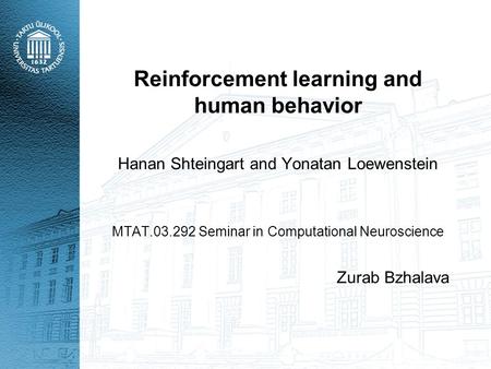 Reinforcement learning and human behavior Hanan Shteingart and Yonatan Loewenstein MTAT.03.292 Seminar in Computational Neuroscience Zurab Bzhalava.