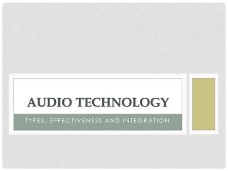 TYPES, EFFECTIVENESS AND INTEGRATION AUDIO TECHNOLOGY.
