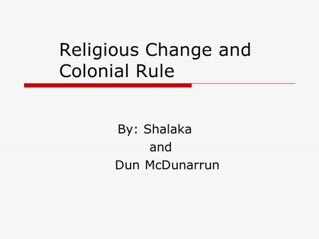 Religious Change and Colonial Rule By: Shalaka and Dun McDunarrun.