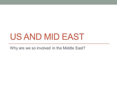 US AND MID EAST Why are we so involved in the Middle East?