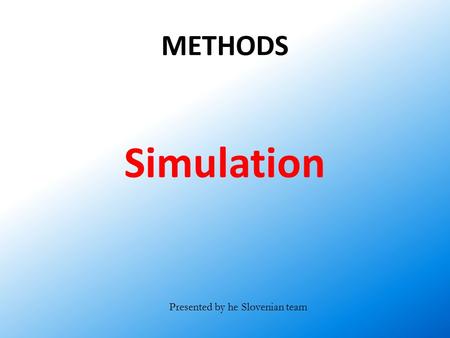 METHODS Simulation Presented by he Slovenian team.