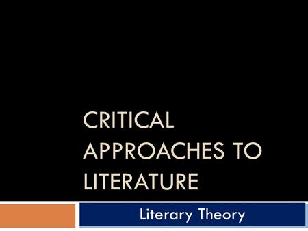 CRITICAL APPROACHES TO LITERATURE Literary Theory.