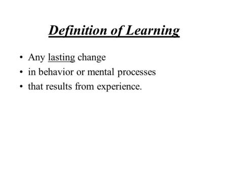 Definition of Learning Any lasting change in behavior or mental processes that results from experience.