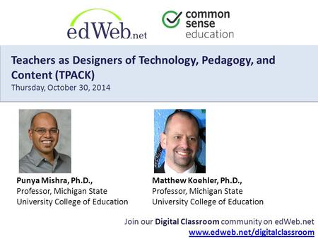 Matthew Koehler, Ph.D., Professor, Michigan State University College of Education Join our Digital Classroom community on edWeb.net www.edweb.net/digitalclassroom.