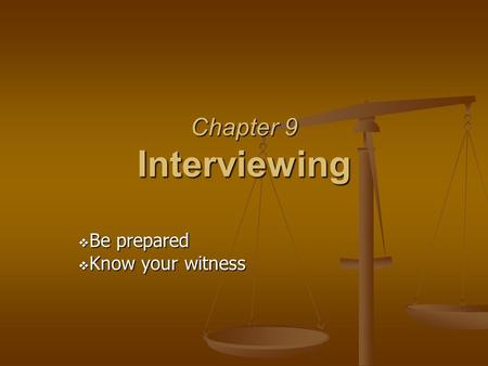 Chapter 9 Interviewing  Be prepared  Know your witness.