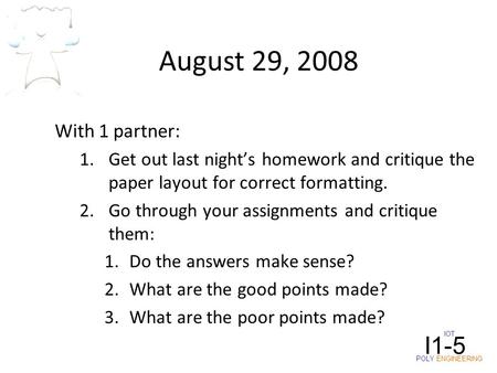 August 29, 2008 With 1 partner: 1.Get out last night’s homework and critique the paper layout for correct formatting. 2.Go through your assignments and.