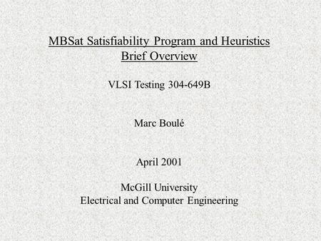 MBSat Satisfiability Program and Heuristics Brief Overview VLSI Testing 304-649B Marc Boulé April 2001 McGill University Electrical and Computer Engineering.
