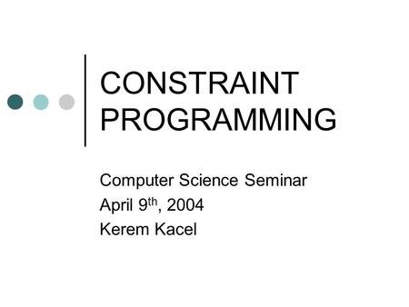 CONSTRAINT PROGRAMMING Computer Science Seminar April 9 th, 2004 Kerem Kacel.