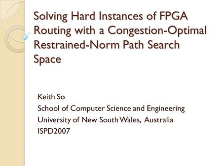 Solving Hard Instances of FPGA Routing with a Congestion-Optimal Restrained-Norm Path Search Space Keith So School of Computer Science and Engineering.