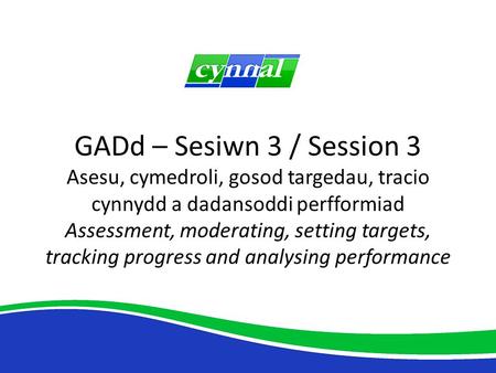 GADd – Sesiwn 3 / Session 3 Asesu, cymedroli, gosod targedau, tracio cynnydd a dadansoddi perfformiad Assessment, moderating, setting targets, tracking.
