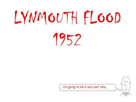 LYNMOUTH FLOOD 1952 …it’s going to be a very wet tale…