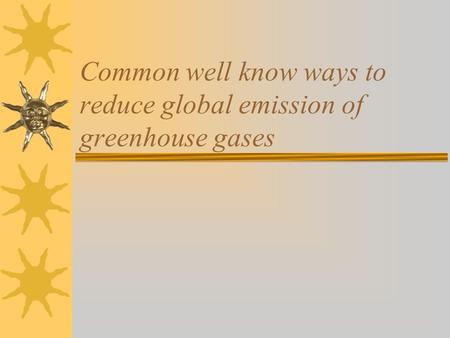 Common well know ways to reduce global emission of greenhouse gases.