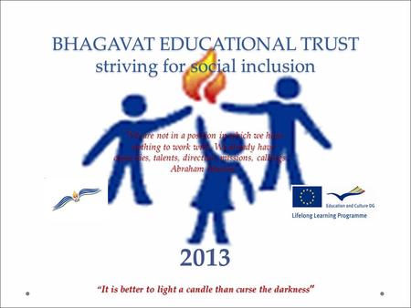 BHAGAVAT EDUCATIONAL TRUST striving for social inclusion 2013 “It is better to light a candle than curse the darkness ”  We are not in a position in which.