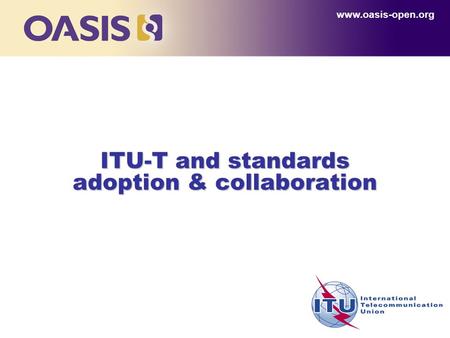 ITU-T and standards adoption & collaboration www.oasis-open.org.