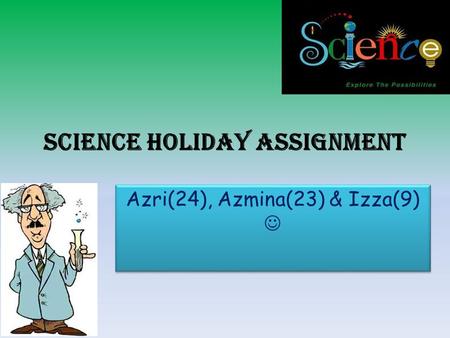 Science holiday assignment Azri(24), Azmina(23) & Izza(9)