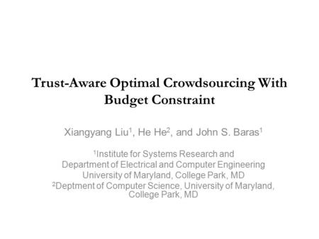 Trust-Aware Optimal Crowdsourcing With Budget Constraint Xiangyang Liu 1, He He 2, and John S. Baras 1 1 Institute for Systems Research and Department.