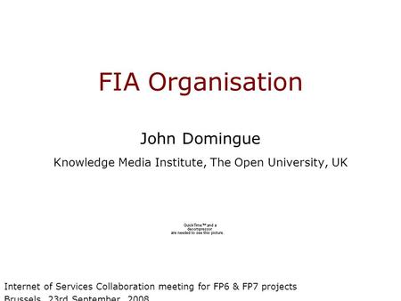 FIA Organisation John Domingue Knowledge Media Institute, The Open University, UK Internet of Services Collaboration meeting for FP6 & FP7 projects Brussels,