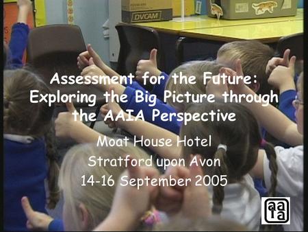 Assessment for the Future: Exploring the Big Picture through the AAIA Perspective Moat House Hotel Stratford upon Avon 14-16 September 2005.