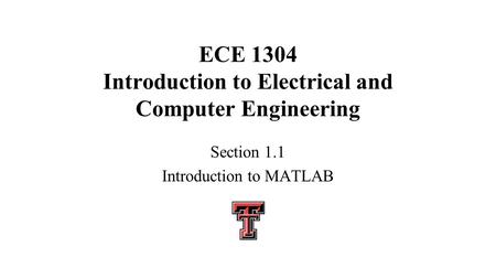 ECE 1304 Introduction to Electrical and Computer Engineering Section 1.1 Introduction to MATLAB.