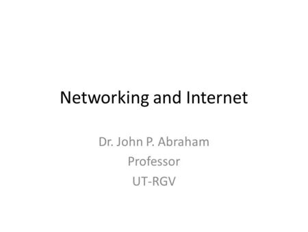Networking and Internet Dr. John P. Abraham Professor UT-RGV.