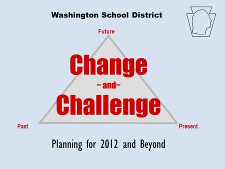 Future PastPresent Change ~ and~ Challenge Planning for 2012 and Beyond Washington School District.
