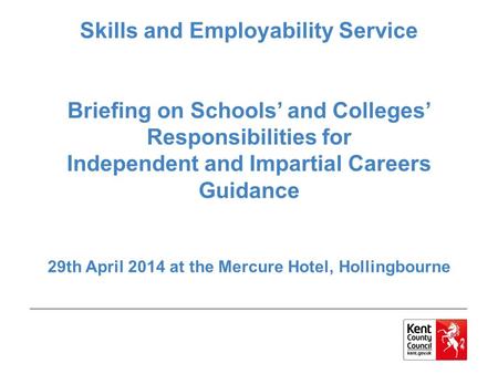 Skills and Employability Service Briefing on Schools’ and Colleges’ Responsibilities for Independent and Impartial Careers Guidance 29th April 2014 at.