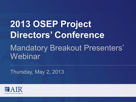 2013 OSEP Project Directors’ Conference Mandatory Breakout Presenters’ Webinar Thursday, May 2, 2013.