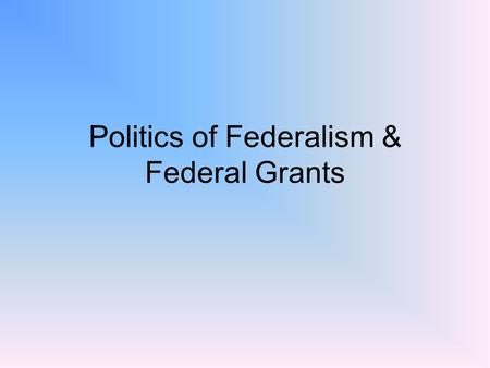 Politics of Federalism & Federal Grants. Types of Grants Categorical-Formula - Congress appropriates funds for specific purposes such as school lunches.