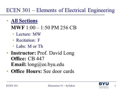 ECEN 301Discussion #1 – Syllabus1 All Sections MWF 1:00 – 1:50 PM 256 CB Lecture: MW Recitation: F Labs: M or Th Instructor: Prof. David Long Office: CB.